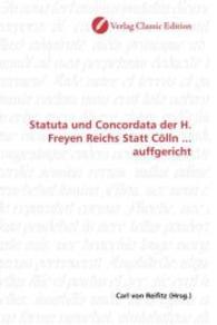 Statuta und Concordata der H. Freyen Reichs Statt Cölln ... auffgericht （2010. 388 S. 220 mm）