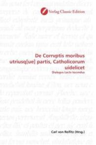 De Corrvptis moribus utriusq[ue] partis, Catholicorum uidelicet : Dialogvs Lectv Iocvndus （2010. 88 S. 220 mm）