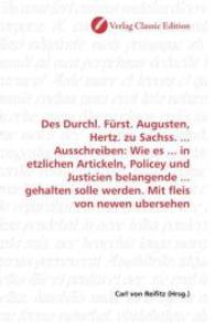 Des Durchl. Fürst. Augusten, Hertz. zu Sachss. ... Ausschreiben: Wie es ... in etzlichen Artickeln, Policey und Justicie （2010. 96 S. 220 mm）