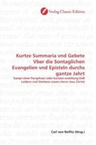 Kurtze Summaria vnd Gebete Vber die Sontaglichen Evangelien vnd Episteln durchs gantze Jahrt : Sampt einer Paraphrasi oder kurtzen erzehlung Deß Leidens vnd Sterbens vnsers Herrn Jesu Christi （2010. 452 S. 220 mm）