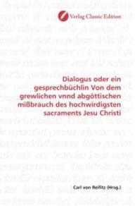Dialogus oder ein gesprechbüchlin Von dem grewlichen vnnd abgöttischen mißbrauch des hochwirdigsten sacraments Jesu Chri （2010. 72 S. 220 mm）