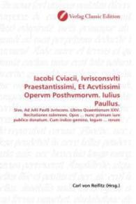 Iacobi Cviacii, Ivrisconsvlti Praestantissimi, Et Acvtissimi Opervm Posthvmorvm. Iulius Paullus. : Sive, Ad Jvlii Pavlli Jvriscons. Libros Quaestionum XXV. Recitationes solemnes. Opvs ... nunc primum iure publico donatum. Cum indice gemino, legum ... （2010. 452 S. 220 mm）