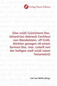 Glos vn[d] Co[m]ment Doc. Johan[n]es dobneck Cochleus von Wendelstein, vff CLIIII. Aticklen gezogen vß einem Sermon Doc. （2010. 316 S. 220 mm）