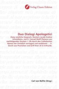 Duo Dialogi Apologetici : Zwey nutzliche Gesprech, Doctoris Jacobi Andree Schmidleins, vnd D. Conrad Wolff Platzens von nachfolgenden Stucken. I. Ob durch den Catholischen Namen der Christlich verringert vnd verkleinert. ... V. D （2010. 124 S. 220 mm）