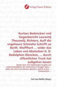 Kurtzes Bedencken vnd Gegenbericht Laurentij Theuwelij, Richters, Auff die vngeheure Schmehe Schrifft so Barth. Wolffhar : Sampt einer mit angehengter Zugabe von underschiedtligkeit der belohnung im Ewigen leben ... wider die Lehre vom blossen glaube （2010. 196 S. 220 mm）