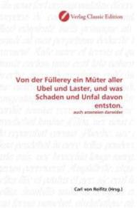 Von der Füllerey ein Müter aller Ubel und Laster, und was Schaden und Unfal davon entston. : auch arzeneien darwider （2010. 88 S. 220 mm）