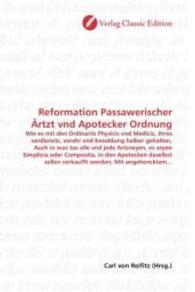 Reformation Passawerischer Ärtzt vnd Apotecker Ordnung : Wie es mit den Ordinariis Physicis vnd Medicis, Jhres verdiensts, verehr vnd besoldung halber gehalten, Auch in was tax alle vnd jede Artzneyen, es seyen Simplicia oder Composita, in den A （2010. 140 S. 220 mm）