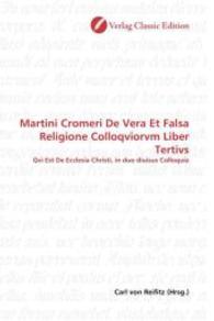 Martini Cromeri De Vera Et Falsa Religione Colloqviorvm Liber Tertivs : Qvi Est De Ecclesia Christi, in duo diuisus Colloquia （2010. 360 S. 220 mm）