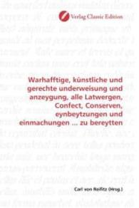 Warhafftige, künstliche und gerechte underweisung und anzeygung, alle Latwergen, Confect, Conserven, eynbeytzungen und e （2010. 236 S. 220 mm）