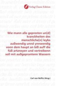 Wie mann alle gepresten un[d] kranckheiten des menschliche[n] leybs außwendig unnd ynnwendig vonn dem haupt an biß auff （2010. 188 S. 220 mm）