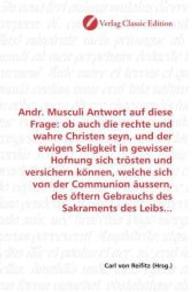 Andr. Musculi Antwort auf diese Frage: ob auch die rechte und wahre Christen seyn, und der ewigen Seligkeit in gewisser （2010. 144 S. 220 mm）