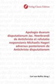 Apologia duarum disputationum Jac. Heerbrandi de Antichristo et refutatio responsionis Michaelis Hageri adversus posteri （2010. 184 S. 220 mm）