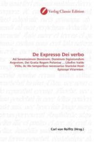 De Expresso Dei verbo : Ad Serenissimvm Dominvm, Dominvm Sigismvndvm Avgvstvm, Dei Gratia Regem Poloniae ... Libellvs Valde Vtilis, Ac His temporibus necessarius Stanislai Hosii Episcopi VVarmien. （2010. 268 S. 220 mm）