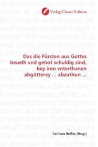 Das die Fürsten aus Gottes beuelh vnd gebot schuldig sind, bey iren vnterthanen abgötterey ... abzuthun ... （2010. 104 S. 220 mm）