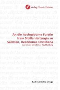 An die hochgeborne Furstin fraw Sibilla Hertzogin zu Sachsen, Oeconomia Christiana : das ist von christlicher Haußhaltung （2010. 116 S. 220 mm）