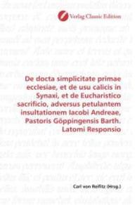 De docta simplicitate primae ecclesiae, et de usu calicis in Synaxi, et de Eucharistico sacrificio, adversus petulantem （2010. 76 S. 220 mm）