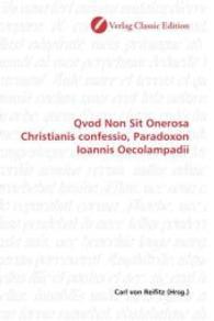 Qvod Non Sit Onerosa Christianis confessio, Paradoxon Ioannis Oecolampadii （2010. 132 S. 220 mm）
