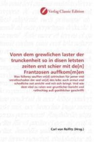 Vonn dem grewlichen laster der trunckenheit so in disen letsten zeiten erst schier mit de[n] Frantzosen auffkom[m]en : Was füllerey sauffen vn[d] zztrincken für jamer vnd vnrathschaden der seel vn[d] des leibs auch armut vnd schedliche not （2010. 84 S. 220 mm）