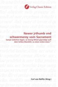 Newer jrthumb vnd schwermerey vom Sacrament : Sampt etzlichen lügen, so Georg Witzel gepredigt auff dem Schlos Mansfelt, zu einer ersten-mess^ （2010. 156 S. 220 mm）