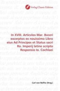 In XVIII. Articvlos Mar. Bvceri excerptos ex nouissimo Libro eius Ad Principes et Status sacri Ro. Imperij latine script （2010. 152 S. 220 mm）