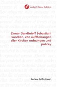 Zween Sendbrieff Sebastiani Francken, von auffhebungen aller Kirchen ordnungen und policey （2010. 312 S. 220 mm）