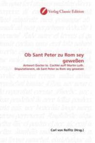 Ob Sant Peter zu Rom sey geweßen : Antwort Doctor Io. Cochlei auff Martin Luth. Disputationem, ob Sant Peter zu Rom sey gewesen （2010. 64 S. 220 mm）