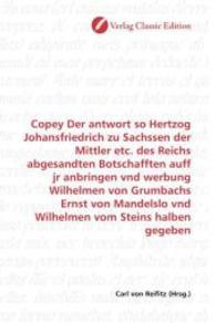 Copey Der antwort so Hertzog Johansfriedrich zu Sachssen der Mittler etc. des Reichs abgesandten Botschafften auff jr an （2010. 56 S. 220 mm）