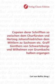 Copeien derer Schrifften so zwischen dem Churfürsten vnd Hertzog Johansfriedrichen dem Mittlern zu Sachssen etc. Graff G （2010. 276 S. 220 mm）