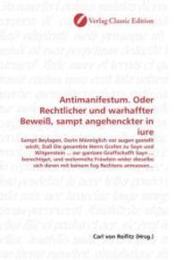 Antimanifestum. Oder Rechtlicher und warhaffter Beweiß, sampt angehenckter in iure : Sampt Beylagen, Darin Männiglich vor augen gestellt wirdt, Daß Die gesambte Herrn Grafen zu Sayn und Witgenstein ... zur gantzen Graffschafft Sayn . （2010. 224 S. 220 mm）