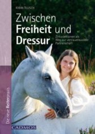 Zwischen Freiheit und Dressur : Zirkuslektionen als Weg zur vertrauensvollen Partnerschaft (Die neue Reiterpraxis)
