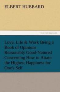 Love, Life & Work Being a Book of Opinions Reasonably Good-Natured Concerning How to Attain the Highest Happiness for On （2011. 84 S. 203 mm）