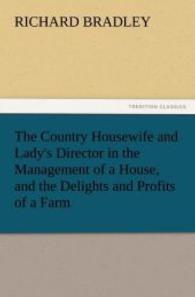 The Country Housewife and Lady's Director in the Management of a House, and the Delights and Profits of a Farm （2011. 288 S. 203 mm）