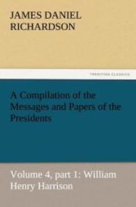A Compilation of the Messages and Papers of the Presidents : Volume 4, part 1: William Henry Harrison （2011. 68 S. 203 mm）