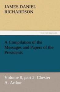 A Compilation of the Messages and Papers of the Presidents : Volume 8, part 2: Chester A. Arthur （2011. 424 S. 203 mm）