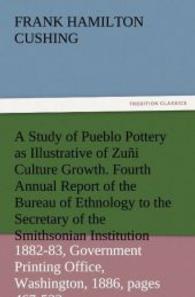 A Study of Pueblo Pottery as Illustrative of Zuñi Culture Growth. Fourth Annual Report of the Bureau of Ethnology to the （2011. 92 S. 203 mm）