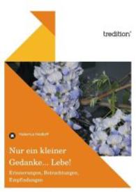Nur ein kleiner Gedanke... Lebe! : Erinnerungen， Betrachtungen， Empfindungen