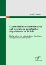 Clusterbasierte Datenanalyse auf Grundlage genetischer Algorithmen in SAP-BI : Ein Verfahren zur selbständigen Ermittlung der optimalen Anzahl Cluster （2011. 148 S. m. 68 Abb. 270 mm）