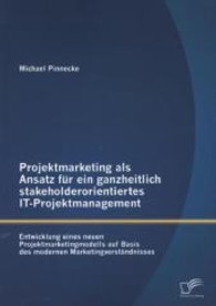 Projektmarketing als Ansatz für ein ganzheitlich stakeholderorientiertes IT-Projektmanagement: Entwicklung eines neuen P （2013. 104 S. m. 40 Abb. 220 mm）