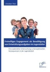 Freiwilliges Engagement als Bew&auml;ltigung von Entwicklungsaufgaben im Jugendalter : Eine explorative Untersuchung zu konzeptionellen Konsequenzen in der Jugendarbeit （2011. 158 S. 270 mm）