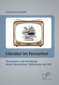 Literatur im Fernsehen: Konzeption und Gestaltung dreier literarischer Talkformate des ZDF （2013. 108 S. m. 15 Abb. 220 mm）