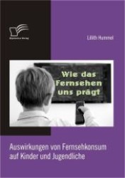 Wie das Fernsehen uns prägt : Auswirkungen von Fernsehkonsum auf Kinder und Jugendliche （1. Aufl. 2012. 88 S. m. 6 Abb. 220 mm）