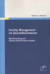Facility Management im Gesundheitswesen : Benchmarking am Universitätsklinikum Aachen （2011. 166 S. m. 64 Abb. 270 mm）