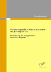 Vermietung mobiler Arbeitsmaschinen mit Bedienpersonal : Darstellung der maßgeblichen rechtlichen Aspekte （2011. 80 S. 270 mm）