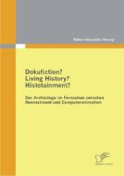 Dokufiction? Living History? Histotainment? : Der Archäologe im Fernsehen zwischen Reenactment und Computeranimation （1. Aufl. 2012. 144 S. 220 mm）