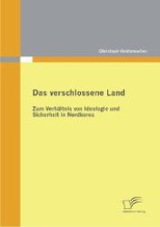 Das verschlossene Land: Zum Verhältnis von Ideologie und Sicherheit in Nordkorea （1., Aufl. 2012. 96 S. 220 mm）