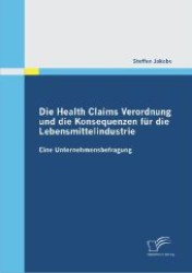 Die Health Claims Verordnung und die Konsequenzen f&uuml;r die Lebensmittelindustrie : Eine Unternehmensbefragung （2012. 128 S. m. 45 Abb. 270 mm）