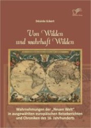 Von Wilden und wahrhaft Wilden : Wahrnehmungen der "Neuen Welt" in ausgew&auml;hlten europ&auml;ischen Reiseberichten und Chroniken des 16. Jahrhunderts （1. Aufl. 2012. 110 S. m. 27 Abb. 220 mm）