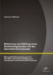 Beheizung und Kühlung eines Nichtwohngebäudes mit der Gasmotorwärmepumpe : Wirtschaftlichkeitsprüfung nach der VDI 2067 unter Berücksichtigung von ökologischen und ökonomischen Aspekten （1. Aufl. 2013. 208 S. m. 50 Abb. 270 mm）