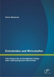 Entscheiden und Wirtschaften : Eine Analyse des wirtschaftlichen Alltags unter anthropologischem Blickwinkel （1., Aufl. 2012. 92 S. m. 13 Abb. 220 mm）