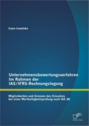 Unternehmensbewertungsverfahren im Rahmen der IAS/IFRS-Rechnungslegung : M&ouml;glichkeiten und Grenzen des Einsatzes bei einer Werthaltigkeitspr&uuml;fung nach IAS 36 （1. Aufl.）